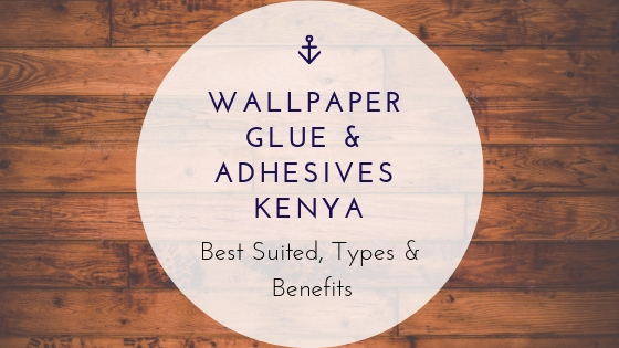 Wallpaper Glue & Adhesives Kenya Best Suited, Types & Benefits